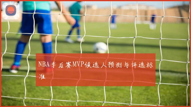 NBA季后赛MVP候选人预测与评选标准