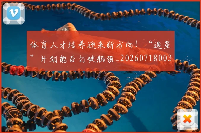 体育人才培养迎来新方向！“造星”计划能否打破瓶颈_20260718003502