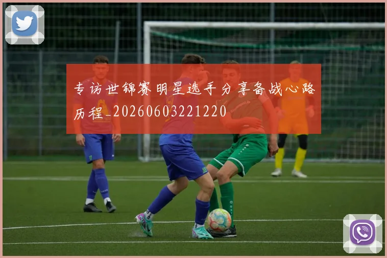 专访世锦赛明星选手分享备战心路历程_20260603221220