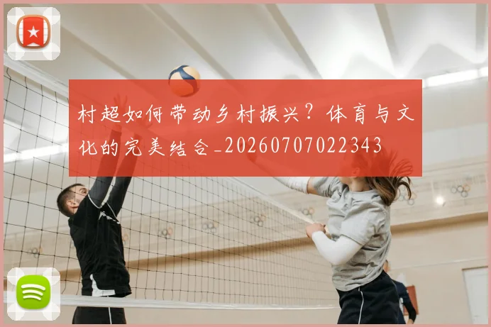 村超如何带动乡村振兴?体育与文化的完美结合_20260707022343