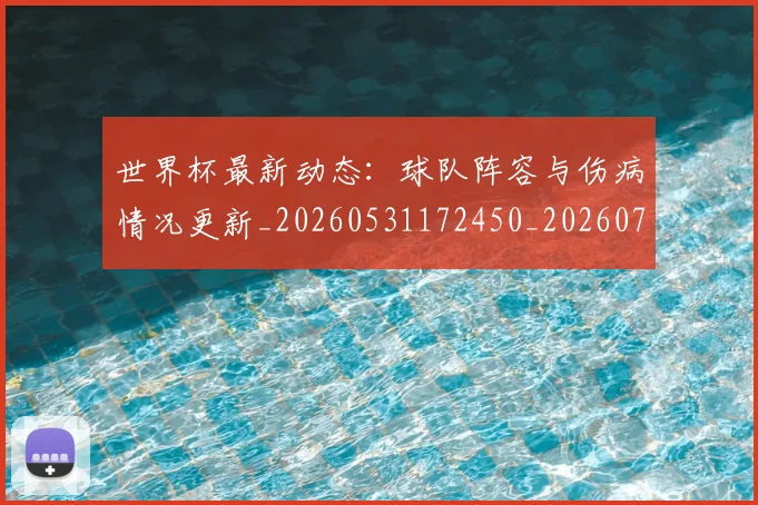 世界杯最新动态：球队阵容与伤病情况更新_20260531172450_20260702174215