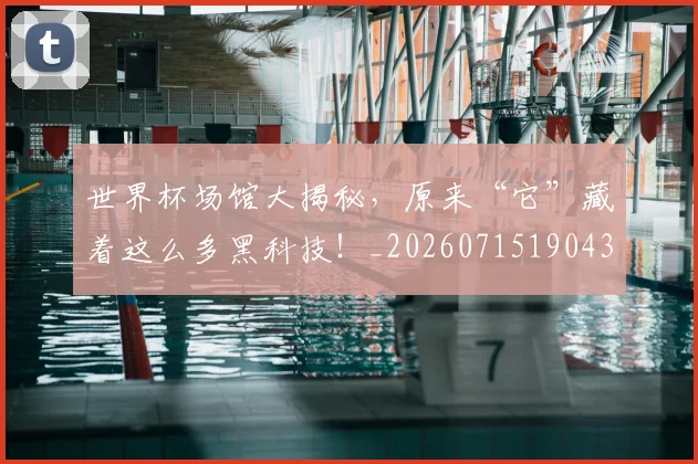 世界杯场馆大揭秘，原来“它”藏着这么多黑科技！_20260715190434