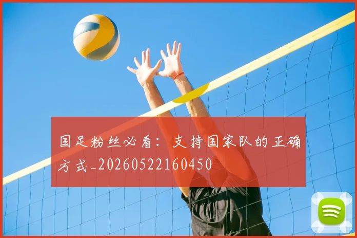 国足粉丝必看：支持国家队的正确方式_20260522160450