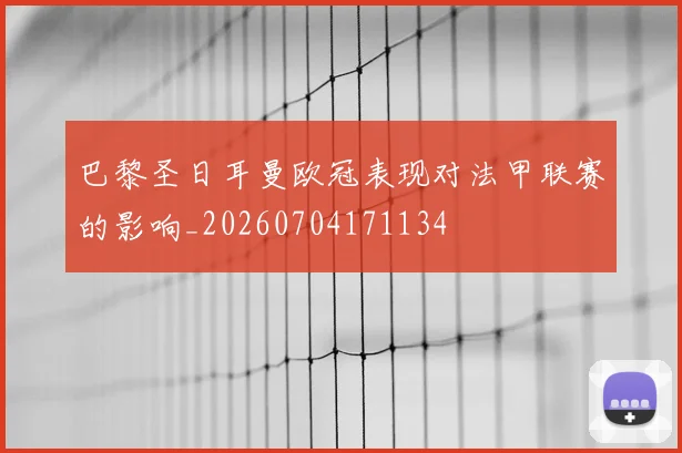 巴黎圣日耳曼欧冠表现对法甲联赛的影响_20260704171134