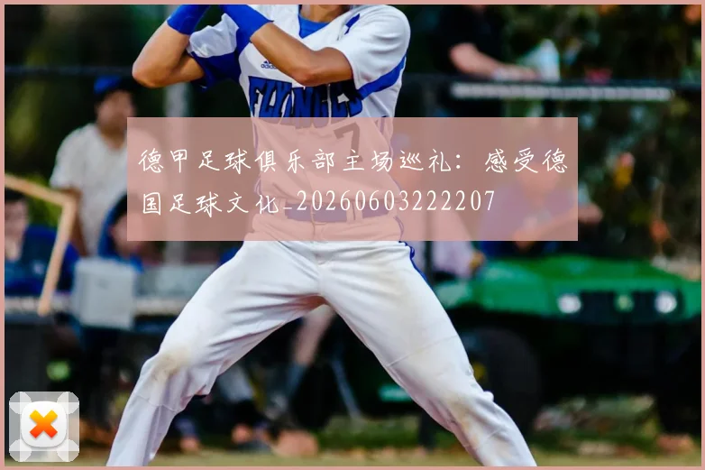 德甲足球俱乐部主场巡礼:感受德国足球文化_20260603222207