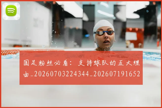 国足粉丝必看:支持球队的五大理由_20260703224344_20260719165212