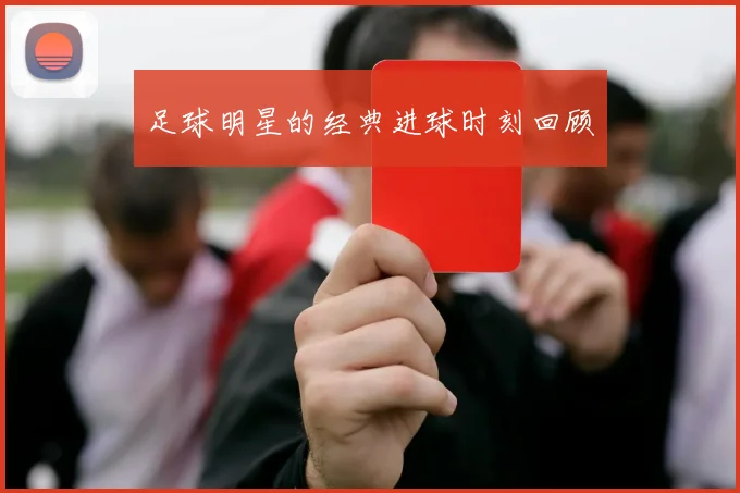 足球明星的经典进球时刻回顾