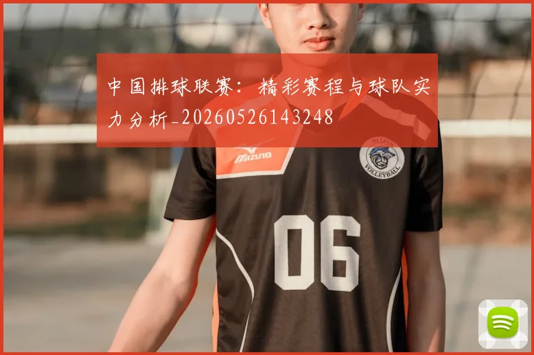 中国排球联赛：精彩赛程与球队实力分析_20260526143248