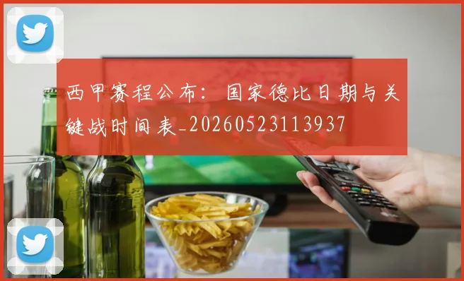 西甲赛程公布：国家德比日期与关键战时间表_20260523113937