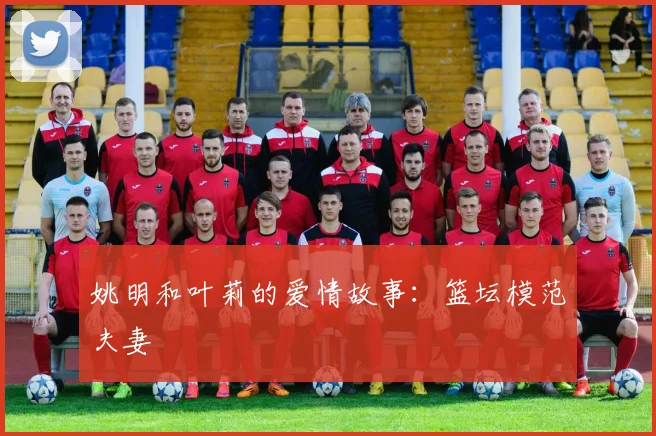 姚明和叶莉的爱情故事:篮坛模范夫妻