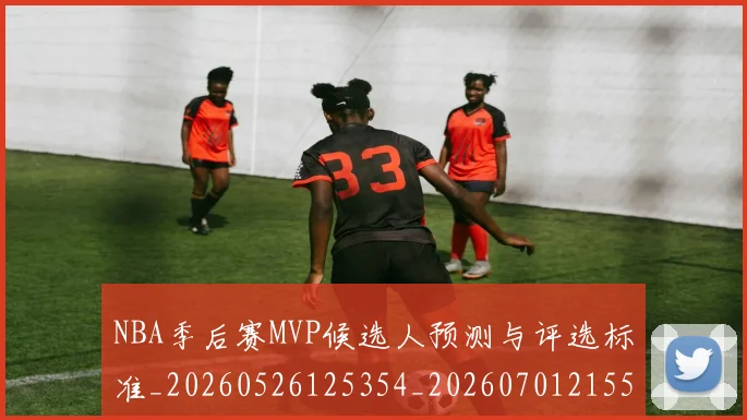 NBA季后赛MVP候选人预测与评选标准_20260526125354_20260701215520