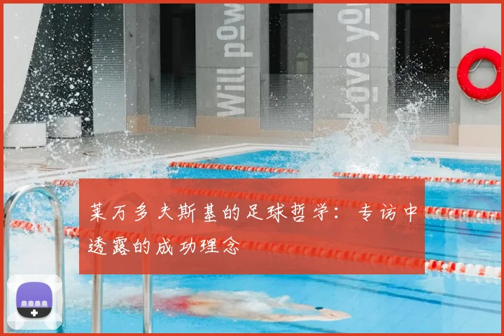 莱万多夫斯基的足球哲学:专访中透露的成功理念
