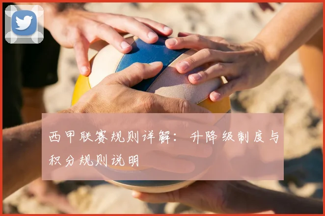 西甲联赛规则详解:升降级制度与积分规则说明