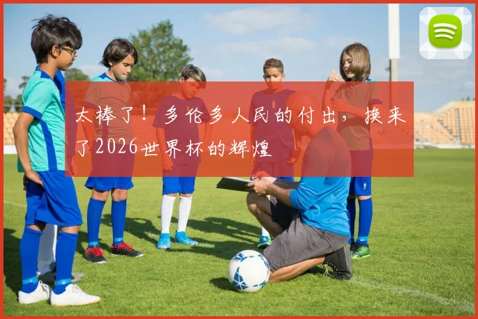 太棒了!多伦多人民的付出,换来了2026世界杯的辉煌