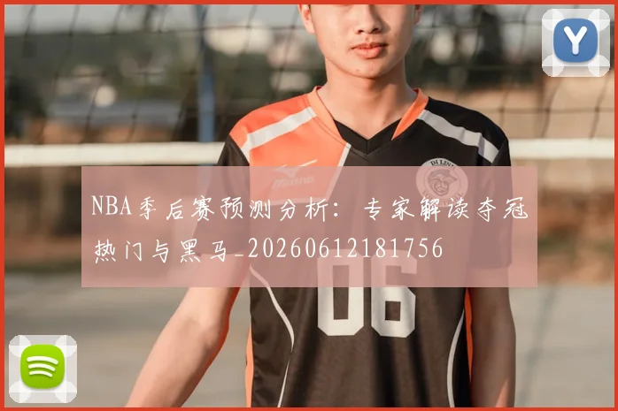 NBA季后赛预测分析:专家解读夺冠热门与黑马_20260612181756