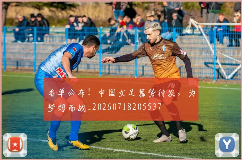 名单公布!中国女足蓄势待发,为梦想而战_20260718205537