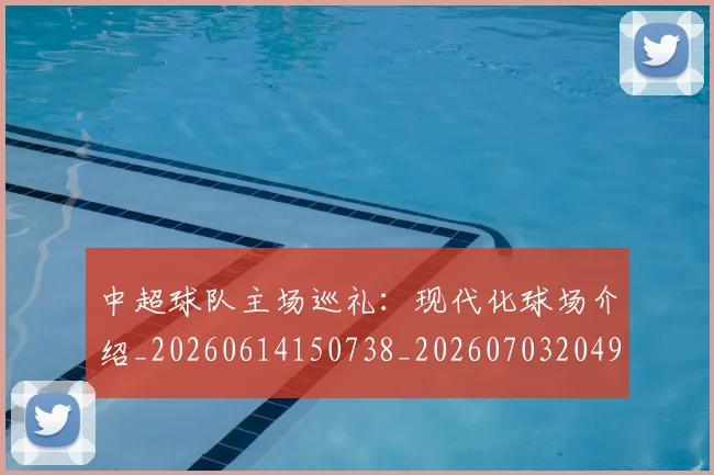 中超球队主场巡礼:现代化球场介绍_20260614150738_20260703204934