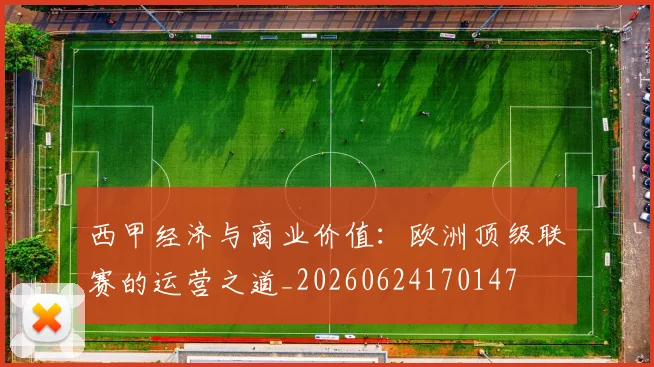 西甲经济与商业价值：欧洲顶级联赛的运营之道_20260624170147