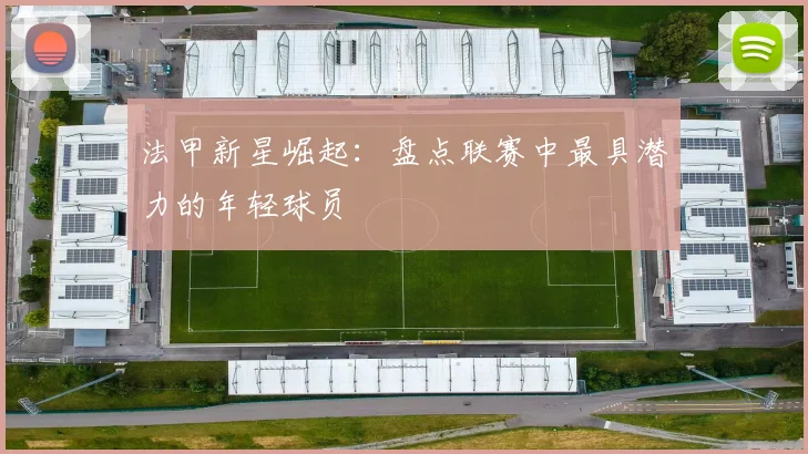 法甲新星崛起：盘点联赛中最具潜力的年轻球员