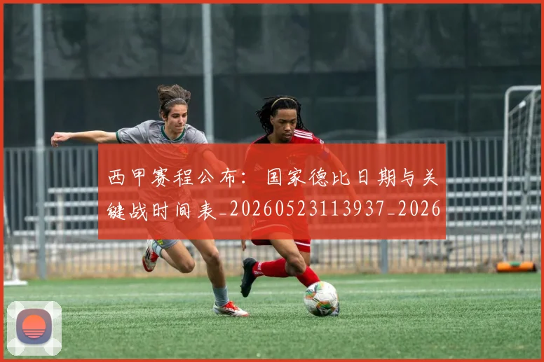 西甲赛程公布:国家德比日期与关键战时间表_20260523113937_20260710012743