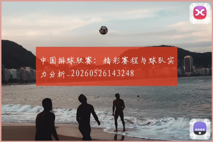 中国排球联赛：精彩赛程与球队实力分析_20260526143248